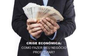 Crise Economica Como Fazer Meu Negocio Prosperar Notícias E Artigos Contábeis Notícias E Artigos Contábeis No Rio De Janeiro | Rm Assessoria -