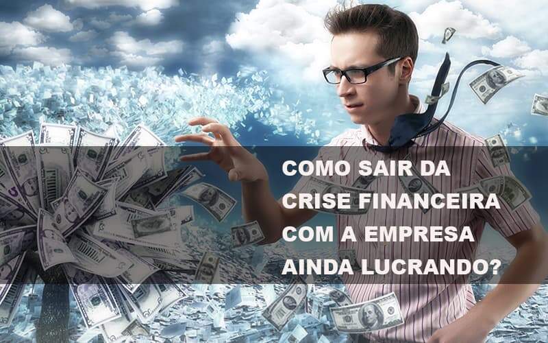 Como Sair Da Crise Financeira Com A Empresa Ainda Lucrando Notícias E Artigos Contábeis Notícias E Artigos Contábeis No Rio De Janeiro | Rm Assessoria -