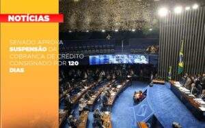 Senado Aprova Suspensao Da Cobranca De Credito Consignado Por 120 Dias Notícias E Artigos Contábeis Notícias E Artigos Contábeis No Rio De Janeiro | Rm Assessoria -